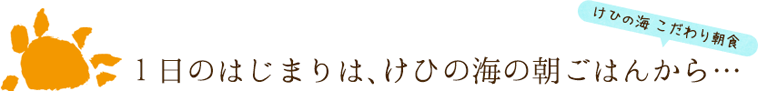 1日のはじまりは、けひの海の朝ごはんから…