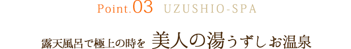 Point.03露天風呂で極上の時を 美人の湯うずしお温泉