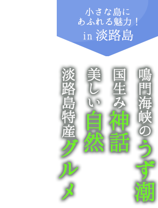 小さな島に あふれる魅力! in淡路島鳴門海峡のうず潮 国生み神話 美しい自然 淡路島特産グルメ